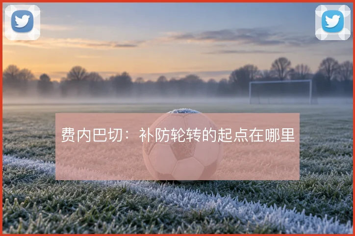 费内巴切：补防轮转的起点在哪里