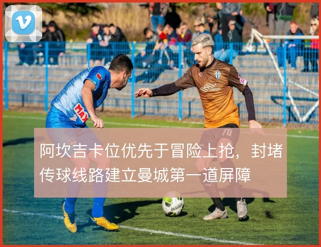 阿坎吉卡位优先于冒险上抢,封堵传球线路建立曼城第一道屏障