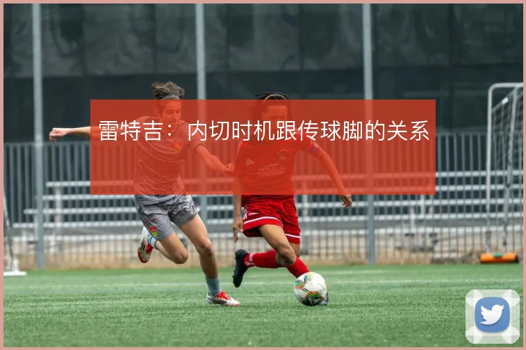 雷特吉:内切时机跟传球脚的关系