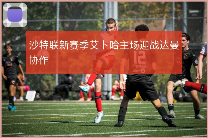 沙特联新赛季艾卜哈主场迎战达曼协作