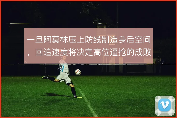 一旦阿莫林压上防线制造身后空间,回追速度将决定高位逼抢的成败