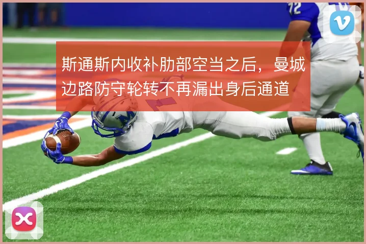 斯通斯内收补肋部空当之后,曼城边路防守轮转不再漏出身后通道