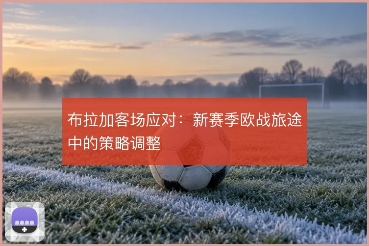 布拉加客场应对：新赛季欧战旅途中的策略调整
