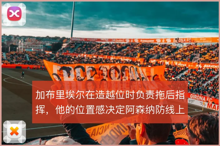 加布里埃尔在造越位时负责拖后指挥，他的位置感决定阿森纳防线上限