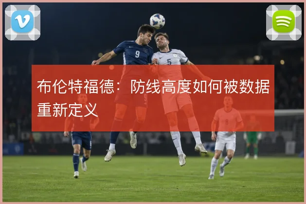 布伦特福德：防线高度如何被数据重新定义