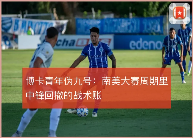博卡青年伪九号:南美大赛周期里中锋回撤的战术账
