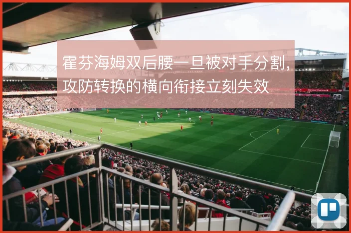 霍芬海姆双后腰一旦被对手分割,攻防转换的横向衔接立刻失效