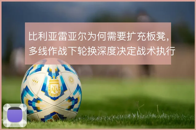 比利亚雷亚尔为何需要扩充板凳,多线作战下轮换深度决定战术执行上限